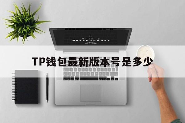 TP钱包最新版本号是多少，tp钱包最新版本下载20版