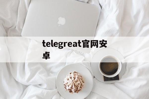 telegreat官网安卓，telegreat中文官方版