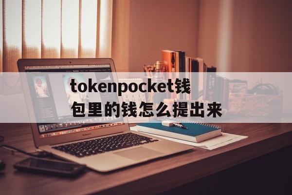 关于tokenpocket钱包里的钱怎么提出来的信息