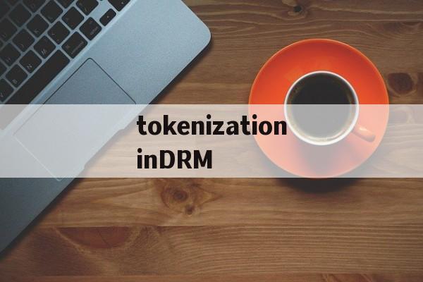 tokenizationinDRM的简单介绍