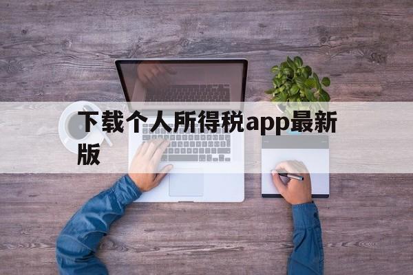 下载个人所得税app最新版，下载个人所得税app最新版本并安装