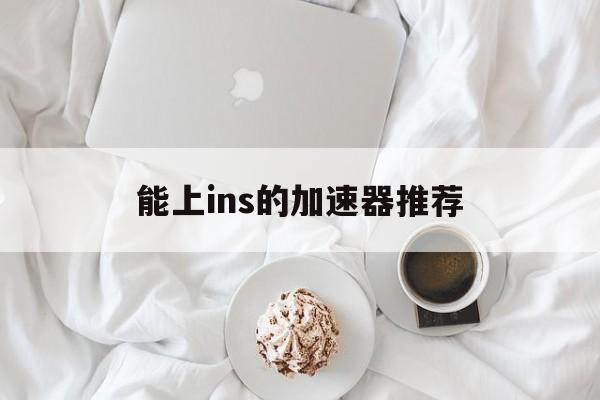 能上ins的加速器推荐，可以上instagram的加速器